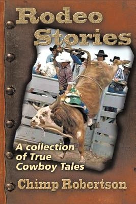 Rodeo Stories: A Collection of True Cowboy Tales by Robertson, Chimp