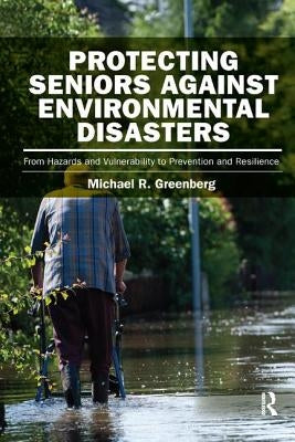 Protecting Seniors Against Environmental Disasters: From Hazards and Vulnerability to Prevention and Resilience by Greenberg, Michael R.