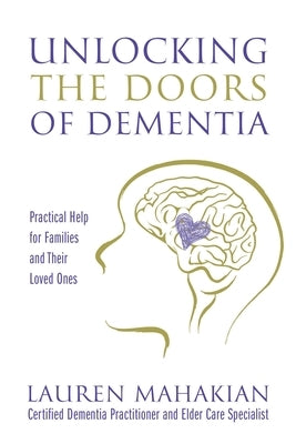 Unlocking the Doors of Dementia: Practical Help for Families and Their Loved Ones by Mahakian, Lauren