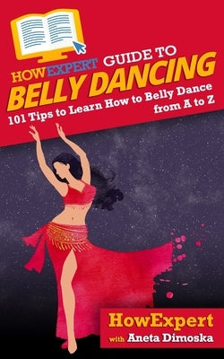 HowExpert Guide to Belly Dancing: 101+ Tips to Learn How to Belly Dance from A to Z by Dimoska, Aneta