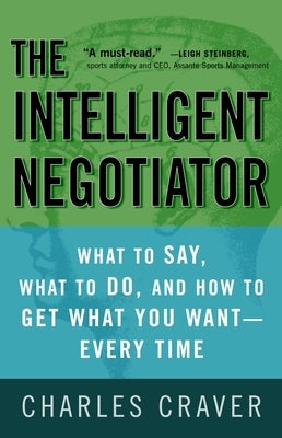 The Intelligent Negotiator: What to Say, What to Do, How to Get What You Want--Every Time by Craver, Charles