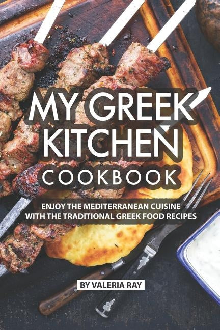 My Greek Kitchen Cookbook: Enjoy the Mediterranean Cuisine with The Traditional Greek Food Recipes Paperback Independently Published
