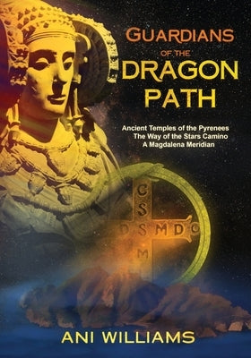 Guardians of the Dragon Path: Ancient Temples of the Pyrenees, the Way of the Stars Camino, A Magdalena Meridian Paperback Flower of Life Press