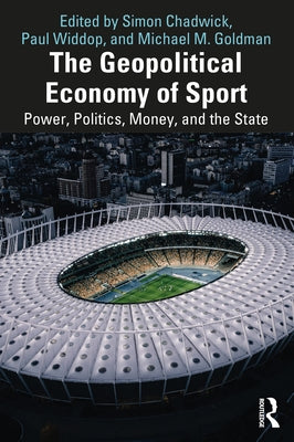 The Geopolitical Economy of Sport: Power, Politics, Money, and the State by Chadwick, Simon