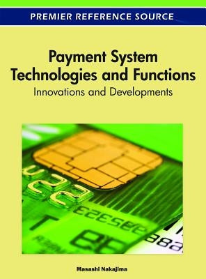 Payment System Technologies and Functions: Innovations and Developments by Nakajima, Masashi