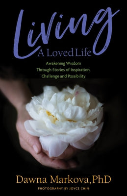 Living a Loved Life: Awakening Wisdom Through Stories of Inspiration, Challenge and Possibility (Thinking Positive Book, Motivational & Spi by Markova, Dawna