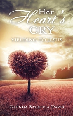 Her Heart's Cry: Yielding To Jesus Xulon Press