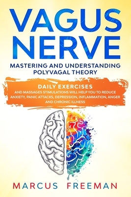 Vagus Nerve: Mastering and Understanding Polyvagal Theory. Daily Exercises and Massages Stimulations Will Help You to Reduce Anxiet by Freeman, Marcus