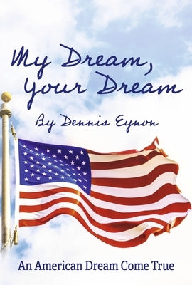 My Dream, Your Dream: An American Dream Come True by Eynon, Dennis