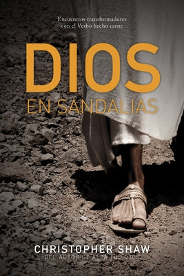 Dios En Sandalias: Encuentros Transformadores Con El Verbo Hecho Carne by Shaw, Christopher