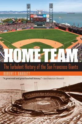 Home Team: The Turbulent History of the San Francisco Giants by Garratt, Robert F.