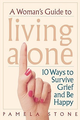 A Woman's Guide to Living Alone: 10 Ways to Survive Grief and Be Happy by Stone, Pamela