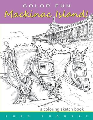 COLOR FUN - Mackinac Island! A coloring sketch book.: Color all of Mackinac Island's famous treasures, sights and unique things that it has to offer. by Charest, Cher