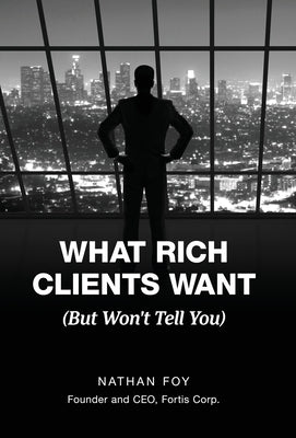 What Rich Clients Want: (But Won't Tell You) by Foy, Nathan