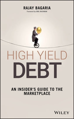High Yield Debt: An Insider's Guide to the Marketplace by Bagaria, Rajay