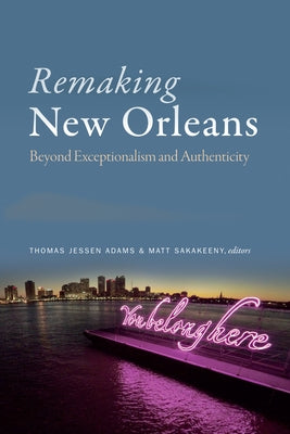 Remaking New Orleans: Beyond Exceptionalism and Authenticity by Adams, Thomas Jessen