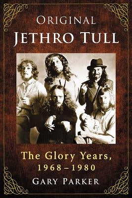 Original Jethro Tull: The Glory Years, 1968-1980 by Parker, Gary