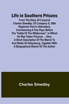 Life in Southern Prisons: From the Diary of Corporal Charles Smedley, of Company G, 90th Regiment Penn'a Volunteers, Commencing a Few Days Befor Paperback Alpha Edition