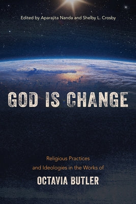 God Is Change: Religious Practices and Ideologies in the Works of Octavia Butler by Nanda, Aparajita