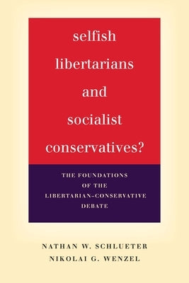 Selfish Libertarians and Socialist Conservatives?: The Foundations of the Libertarian-Conservative Debate by Schlueter, Nathan W.