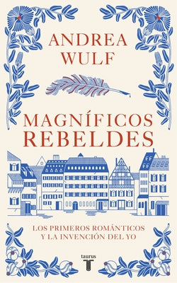 Magníficos Rebeldes: Los Primeros Románticos Y La Invención del Yo / Magnificent Rebels the First Romantics and the Invention of the Self by Wulf, Andrea