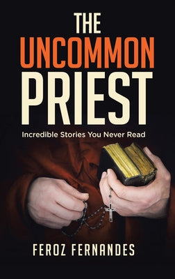 The Uncommon Priest: Incredible Stories You Never Read by Feroz Fernandes