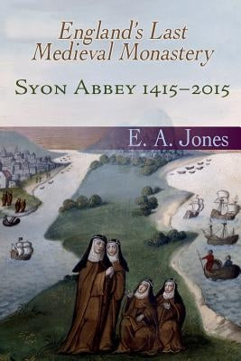 Syon Abbey 1415-2015. England's Last Medieval Monastery by Jones, Edward A.