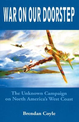 War on Our Doorstep: The Unknown Campaign on North America's West Coast Paperback Heritage House Publishing Co Ltd