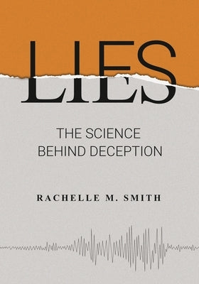 Lies: The Science behind Deception by Smith, Rachelle