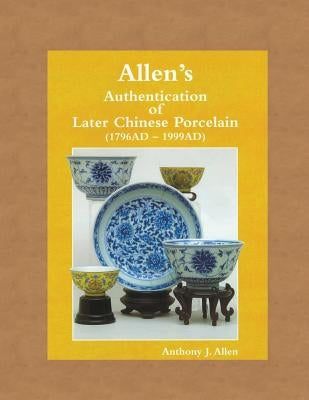 Allen's Authentication of Later Chinese Porcelain (1796 AD - 1999 AD) Paperback Createspace Independent Publishing Platform