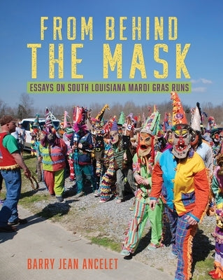From Behind the Mask: Essays on South Louisiana Mardi Gras Runs Paperback University of Louisiana