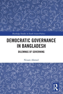 Democratic Governance in Bangladesh: Dilemmas of Governing by Ahmed, Nizam