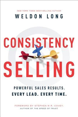 Consistency Selling: Powerful Sales Results. Every Lead. Every Time. by Long, Weldon