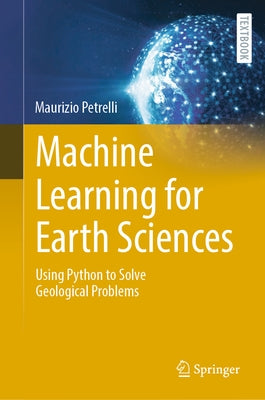 Machine Learning for Earth Sciences: Using Python to Solve Geological Problems by Petrelli, Maurizio