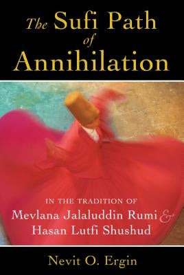 The Sufi Path of Annihilation: In the Tradition of Mevlana Jalaluddin Rumi and Hasan Lutfi Shushud by Ergin, Nevit O.