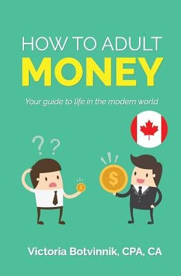 How to Adult: Money (Canada Version): Your Guide to Life in the Modern World Paperback Victoria Botvinnik