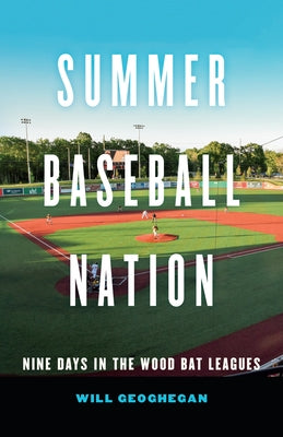 Summer Baseball Nation: Nine Days in the Wood Bat Leagues by Geoghegan, Will