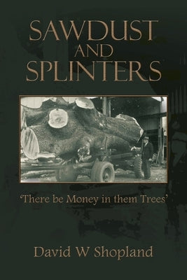 Sawdust and Splinters: There Be Money in Them Trees Paperback Trafford Publishing
