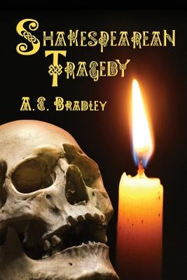 Shakespearean Tragedy: Lectures on Hamlet, Othello, King Lear, Macbeth by Bradley, A. C.