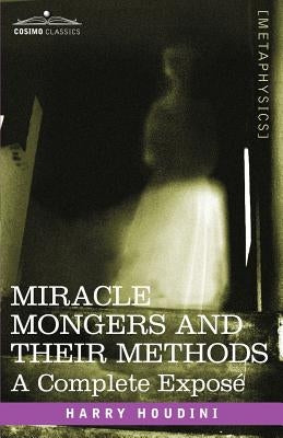 Miracle Mongers and Their Methods: A Complete Expose by Houdini, Harry