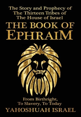 The Book of Ephraim: The Story and Prophecy of the Thirteen Tribes of the House of Israel by Israel, Yahoshuah