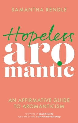 Hopeless Aromantic: An Affirmative Guide to Aromanticism by Rendle, Samantha