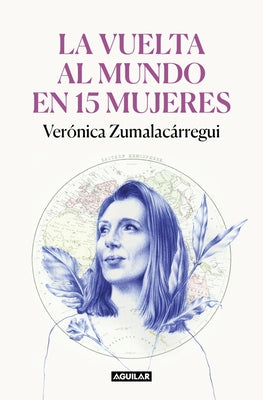 La Vuelta Al Mundo En 15 Mujeres: Historias de Mujeres Que Me Han Cambiado La Mi Rada / Around the World in 15 Women: The Stories of Women Who Have Ch by Zumalacárregui, Verónica