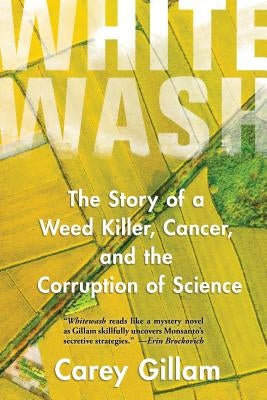 Whitewash: The Story of a Weed Killer, Cancer, and the Corruption of Science by Gillam, Carey