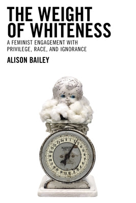 The Weight of Whiteness: A Feminist Engagement with Privilege, Race, and Ignorance Paperback Lexington Books
