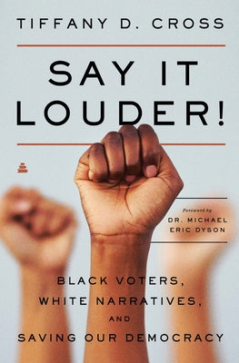 Say It Louder!: Black Voters, White Narratives, and Saving Our Democracy by Cross, Tiffany