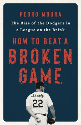 How to Beat a Broken Game: The Rise of the Dodgers in a League on the Brink by Moura, Pedro