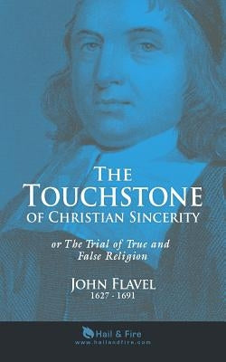 The Touchstone of Christian Sincerity: or The Trial of True and False Religion by Hail &. Fire