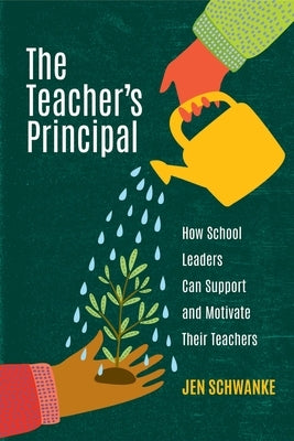 The Teacher's Principal: How School Leaders Can Support and Motivate Their Teachers by Schwanke, Jen