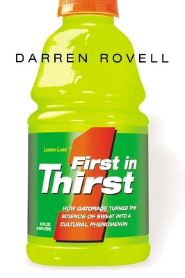 First in Thirst: How Gatorade Turned the Science of Sweat Into a Cultural Phenomenon by Rovell, Darren